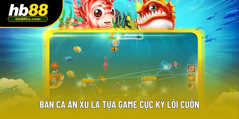 Bắn cá ăn xu là tựa game cực kỳ lôi cuốn