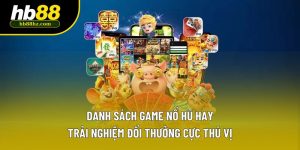 Danh Sách Game Nổ Hũ Hay - Trải Nghiệm Đổi Thưởng Cực Thú Vị