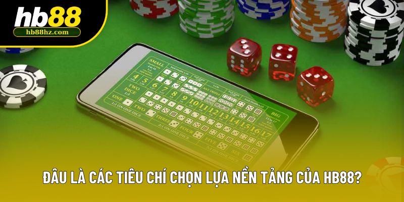 Đâu là các tiêu chí chọn lựa nền tảng của HB88?