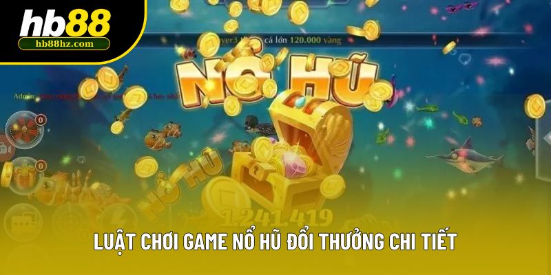 Luật chơi game nổ hũ đổi thưởng chi tiết