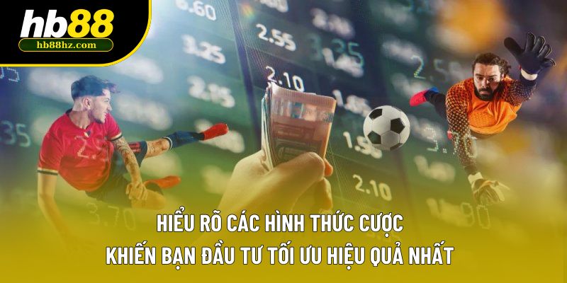 Hiểu rõ các hình thức cược khiến bạn đầu tư tối ưu hiệu quả nhất