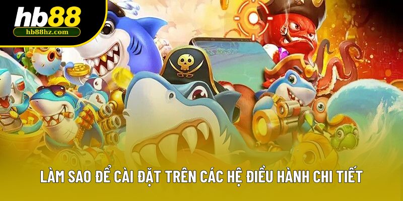 Làm sao để cài đặt trên các hệ điều hành chi tiết