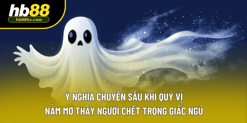 Ý nghĩa chuyên sâu khi quý vị nằm mơ thấy người chết trong giấc ngủ