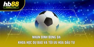 Nhận Định Bóng Đá – Khoa Học Dự Báo Và Tối Ưu Hóa Đầu Tư