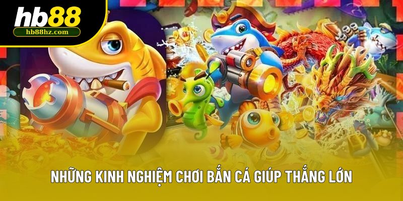 Những kinh nghiệm chơi bắn cá giúp thắng lớn