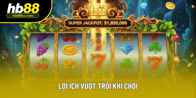 Lợi ích vượt trội khi chơi