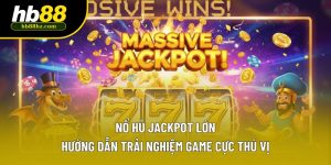 Nổ Hũ Jackpot Lớn - Hướng Dẫn Trải Nghiệm Game Cực Thú Vị