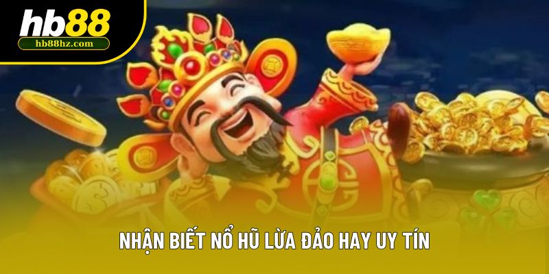 Nhận biết nổ hũ lừa đảo hay uy tín