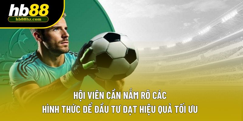 Hội viên cần nắm rõ các hình thức để đầu tư đạt hiệu quả tối ưu