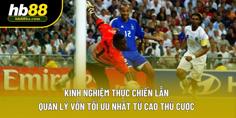 Kinh nghiệm thực chiến lẫn quản lý vốn tối ưu nhất từ cao thủ cược